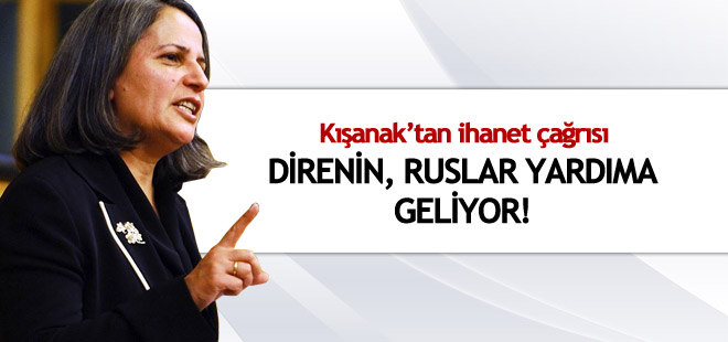 Kışanak'tan ihanet çağrısı: Direnin, Ruslar yardıma geliyor!