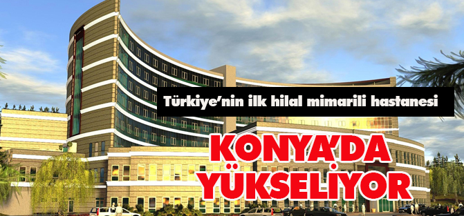 Türkiye’nin ilk hilal mimarili hastanesi yükseliyor