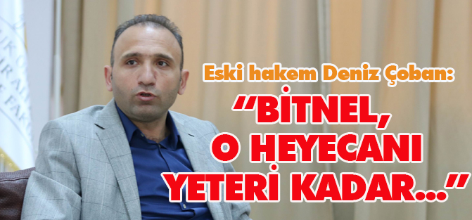 Çoban: "Bitnel sahanın heyecanını yeteri kadar yaşamamış bir hakem"