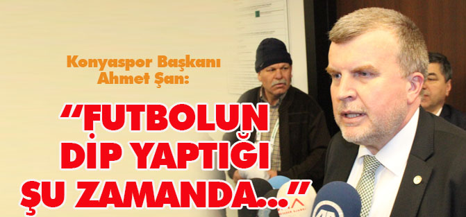 Ahmet Şan: Futbolun dip yaptığı şu zamanda...