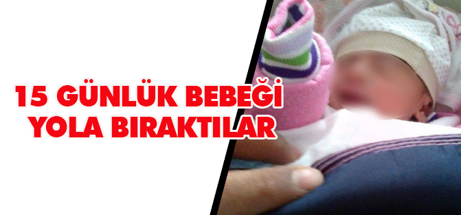 15 günlük bebeği karayoluna bıraktılar