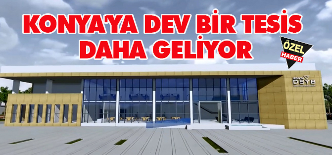 Konya'ya dev bir tesis daha geliyor
