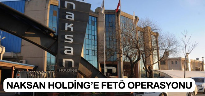 Naksan Holding'e FETÖ operasyonu: 9 gözaltı!