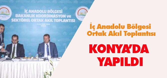 İç Anadolu Bölgesi Ortak Akıl Toplantısı Konya'da Yapıldı