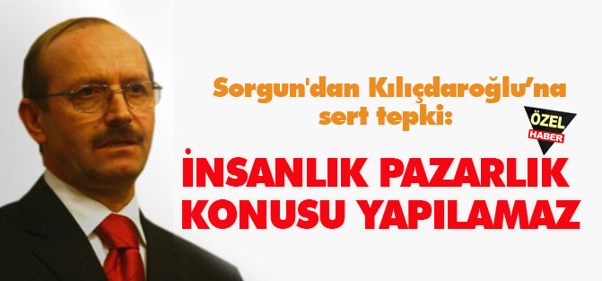 Sorgun'dan sert tepki:  İNSANLIK PAZARLIK  KONUSU YAPILAMAZ