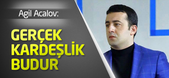 Agil Acalov; Gerçek kardeşlik budur