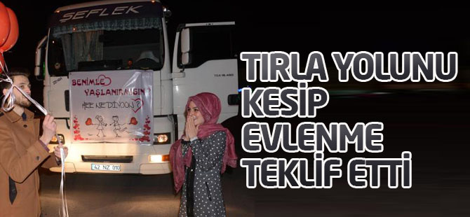TIR'la Sevgilisinin Yolunu Kesip, Evlenme Teklif Etti