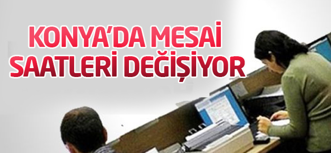 Konya'da mesai saatleri değişiyor