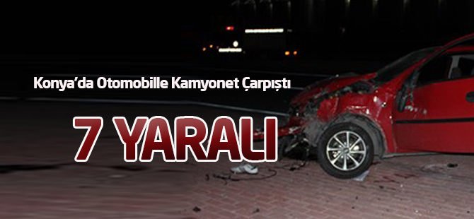 Konya'da Otomobille Kamyonet Çarpıştı: 7 Yaralı
