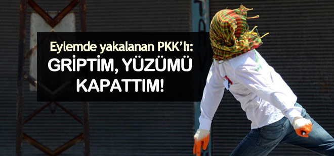 Eylemde yakalanan PKK'lı: Griptim, yüzümü kapattım!
