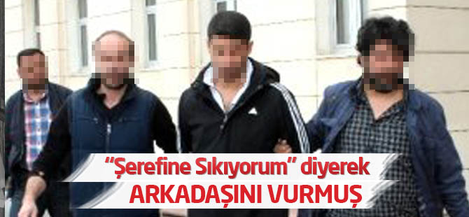 Şerefine Sıkıyorum" Dediği Arkadaşını Vurmuş
