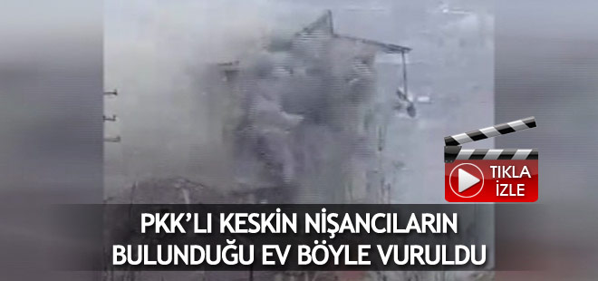 PKK'nın keskin nişancılarının bulunduğu ev böyle vuruldu
