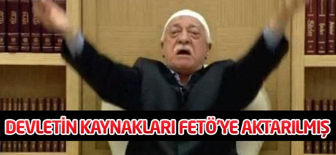 Devletin kaynakları FETÖ'ye aktarılmış