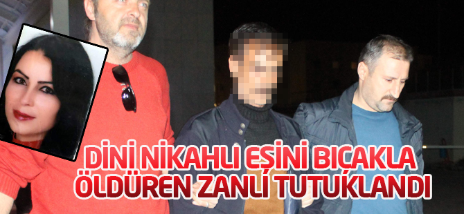 Dini nikahlı eşini bıçakla öldüren zanlı tutuklandı