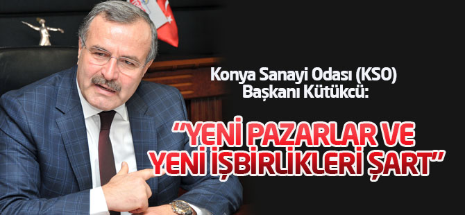 Kütükcü: “ihracatta yeni pazarlar ve yeni işbirlikleri şart”