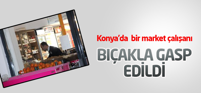 Konya'da  Market Çalışanı Bıçakla Gasp Edildi