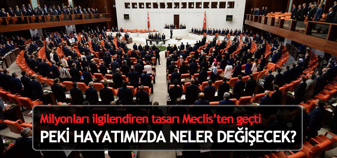 Tasarı Meclis'ten geçti, peki hayatımızda neler değişecek?
