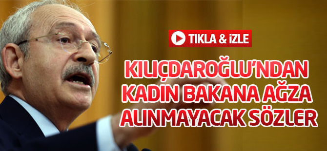 Kılıçdaroğlu'ndan kadın bakana ağza alınmayacak sözler