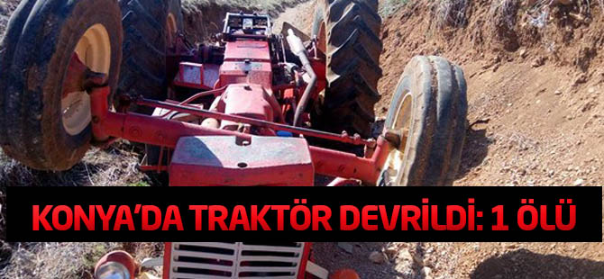 Konya'da Traktör Devrildi: 1 Ölü