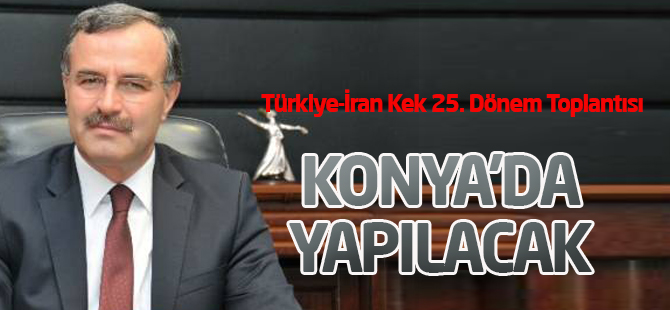 Türkiye-İran Kek 25. Dönem Toplantısı Konya'da Yapılacak