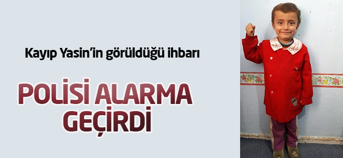 Kayıp Yasin’in görüldüğü ihbarı polisi alarma geçirdi