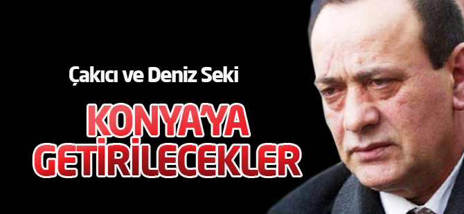 Alaaddin Çakıcı ve Deniz Seki Konya'ya getirilecek