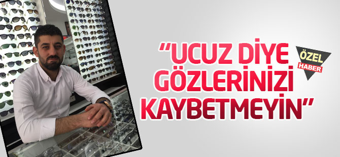 Ucuz diye gözlerinizi kaybetmeyin