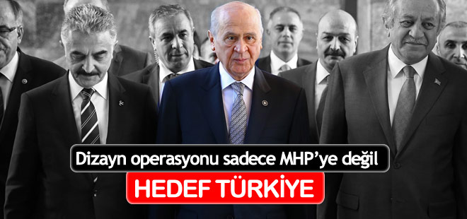 Dizayn operasyonu sadece MHP’ye değil! Hedef Türkiye!