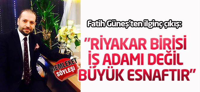"Riyakar birisi iş adamı değil büyük esnaftır"