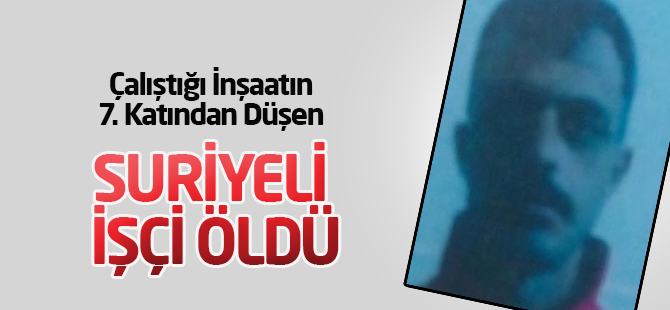 Çalıştığı İnşaatın 7. Katından Düşen Suriyeli İşçi Öldü