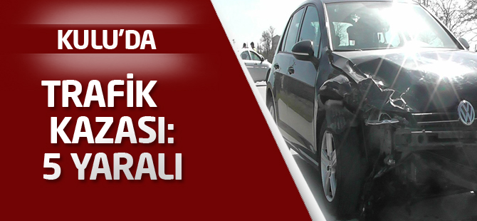 Kulu’da trafik kazası: 5 yaralı