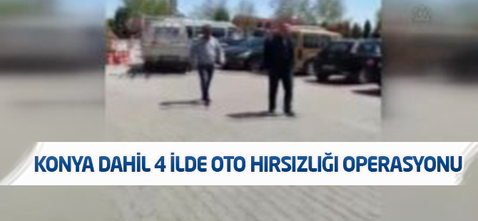 Konya dahil 4 ilde oto hırsızlığı operasyonu