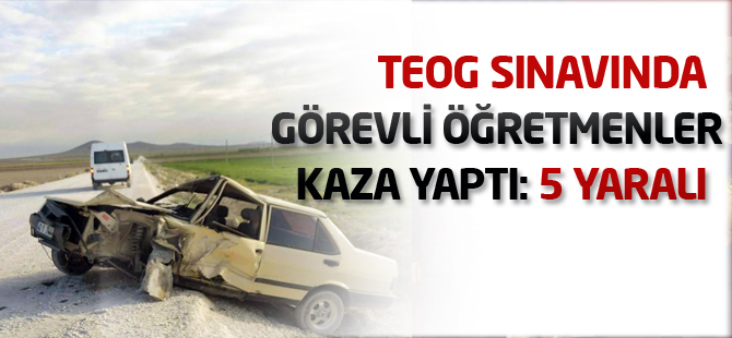 TEOG sınavında görevli öğretmenler kaza yaptı
