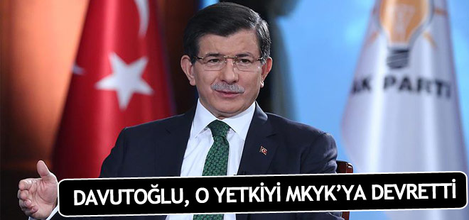 Davutoğlu o yetkiyi MKYK'a devretti