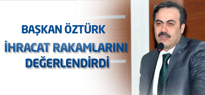 Öztürk, ihracat rakamlarını değerlendirdi