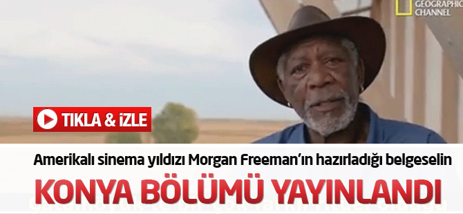 Morgan Freeman'ın hazırladığı belgeselin Konya bölümü yayınlandı