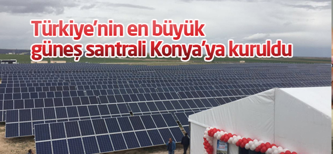 Türkiye'nin en büyük güneş santrali Konya'ya kuruldu