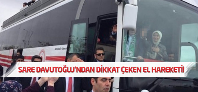 Sare Davutoğlu'ndan dikkat çeken el hareketi!