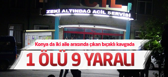 Konya da iki aile arasında çıkan bıçaklı kavgada 1 ÖLÜ 9 YARALI