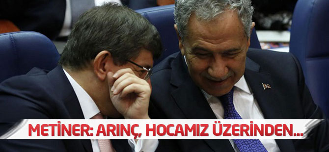 Mehmet Metiner: Arınç, Ahmet Hocamız üzerinden...