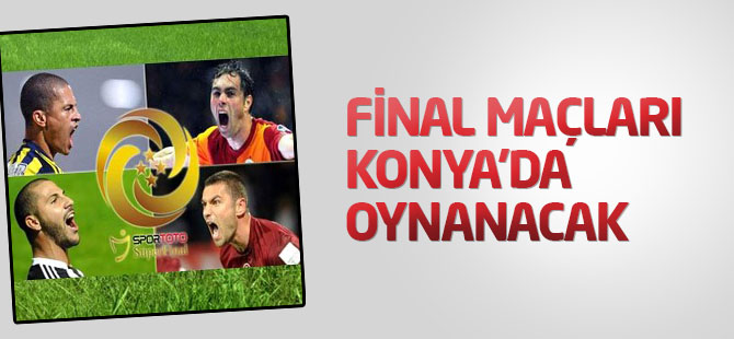 Final maçları Konya'da oynanacak