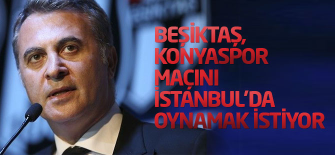 Beşiktaş, Torku Konyaspor maçını İstanbul'da oynamak istiyor