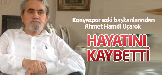 Ahmet Hamdi Uçarok hayatını kaybetti