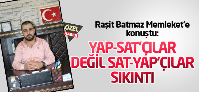 Batmaz: Yap-Sat'çılar değil, Sat-Yap'çılar sıkıntı