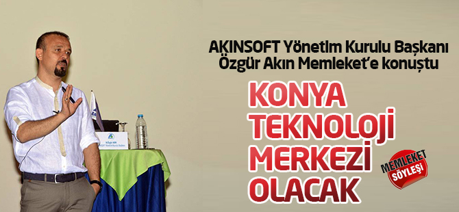 Akın: Konya teknoloji merkezi olacak