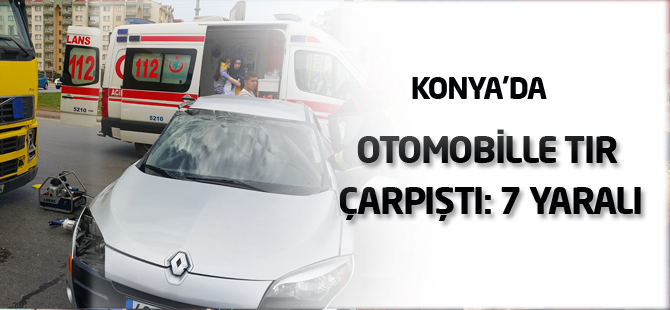 Konya'da otomobille tır çarpıştı: 7 yaralı