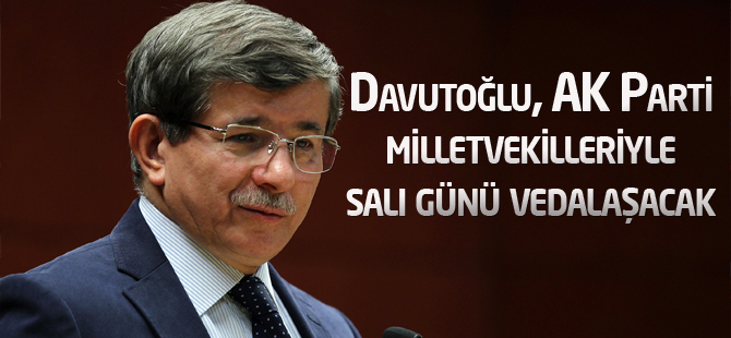 Davutoğlu, AK Parti milletvekilleriyle salı günü vedalaşacak