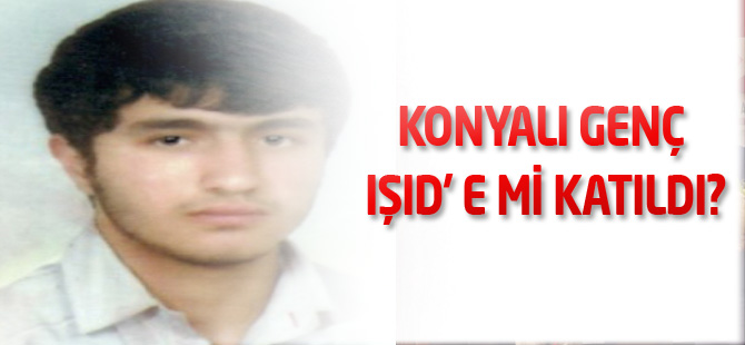 Konyalı genç IŞID' e mi katıldı