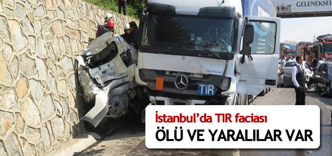 İstanbul'da TIR faciası: Ölü ve yaralılar var!
