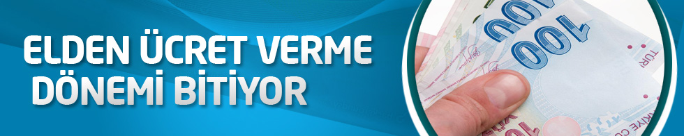 Elden ücret verme dönemi bitiyor
